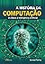A Historia Da Computacao