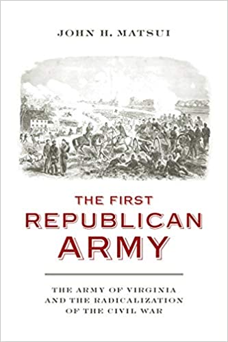 The First Republican Army: The Army of Virginia and the Radicalization of the Civil War (A Nation Divided: Studies in the Civil War Era)