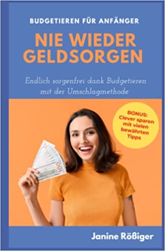 Nie wieder Geldsorgen: Endlich sorgenfrei dank Budgetieren mit der Umschlagmethode - Budgetieren für Anfänger