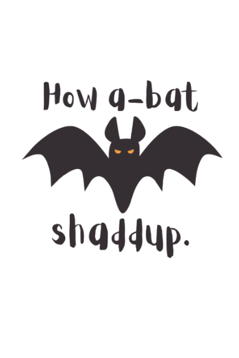 How A-Bat Shaddup Bat Lined Journal (Paperback)