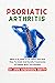 ALL YOU SHOULD KNOW ABOUT PSORIATIC ARTHRITIS by Ann Anderson Smith