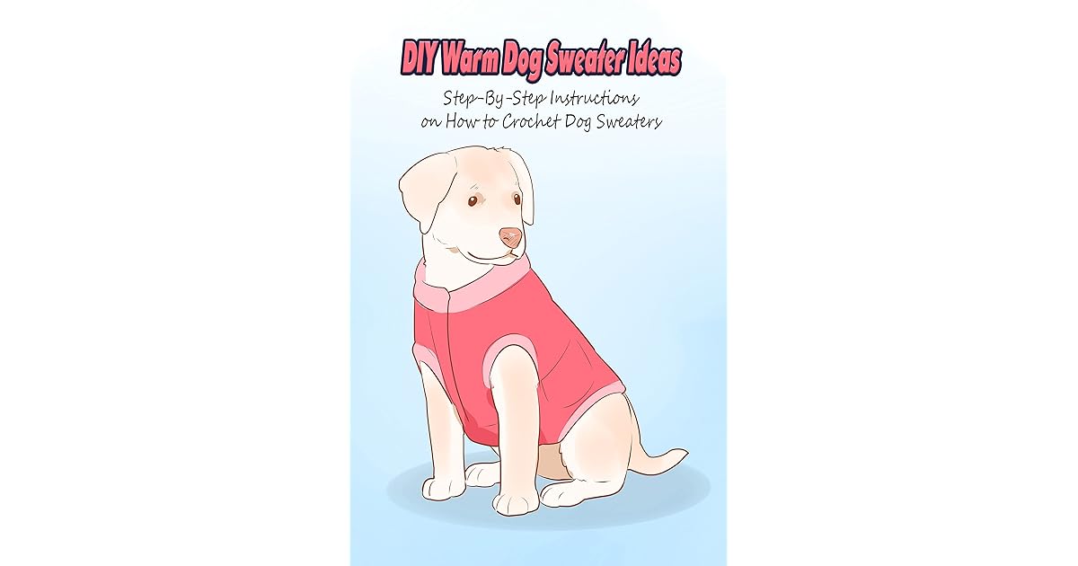 DIY Warm Dog Sweater Ideas StepByStep Instructions on How to Crochet Dog Sweaters Knitting