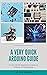 A Very Quick Arduino Guide:...