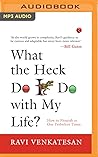 What the Heck Do I Do with My Life?: How to Flourish in Our Turbulent Times