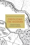 Creolizing the Modern by Anca Parvulescu