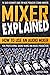 MIXER EXPLAINED: How to Use an Audio Mixer for Professional Sound Mixing and Music Production (The Quick Beginner's Guide for Music Producers & Sound Engineers)