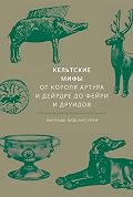 Кельтские мифы: От короля Артура и Дейрдре до фейри и друидов (МИФ Культура)