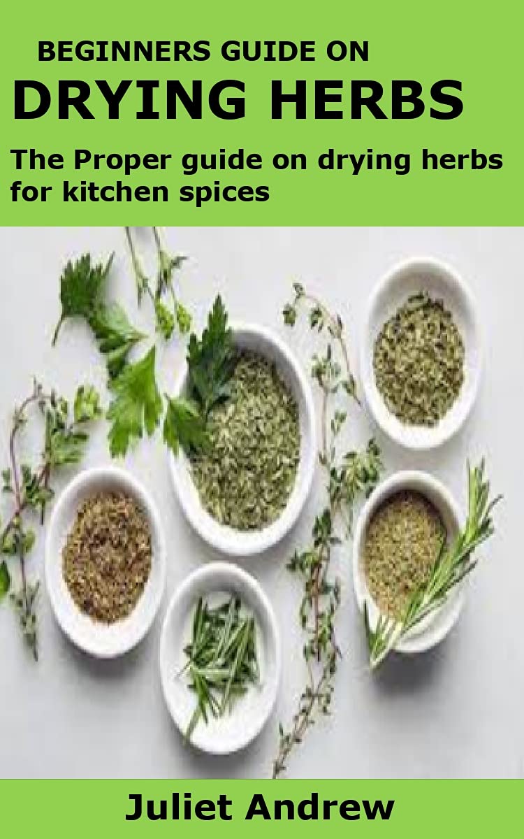 BEGINNERS GUIDE ON DRYING HERBS : The Proper guide on drying herbs for kitchen spices (Kindle Edition)