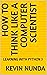 HOW TO THINK LIKE A COMPUTER SCIENTIST : LEARNING WITH PYTHON 3