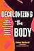 Decolonizing the Body: Healing, Body-Centered Practices for Women of Color to Reclaim Confidence, Dignity, and Self-Worth