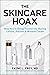 The Skincare Hoax: How You're Being Tricked into Buying Lotions, Potions & Wrinkle Cream
