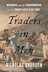 Traders in Men: Merchants and the Transformation of the Transatlantic Slave Trade Traders in Men: Merchants and the Transformation of the Transatlantic Slave Trade