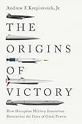 The Origins of Victory: How Disruptive Military Innovation Determines the Fates of Great Powers