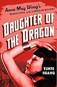 Daughter of the Dragon: Anna May Wong's Rendezvous with American History