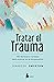 Tratar el trauma: 165 técnicas y consejos para avanzar en la recuperación (Spanish Edition)
