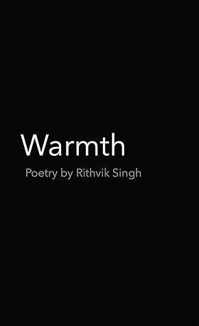 Warmth : Poetry by Rithvik Singh