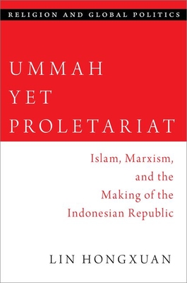 Ummah Yet Proletariat: Islam, Marxism, and the Making of the Indonesian Republic (RELIGION AND GLOBAL POLITICS SERIES)