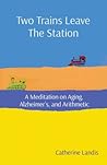 Two Trains Leave The Station: A Meditation on Aging, Alzheimer's, and Arithmetic