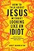 How to Talk about Jesus without Looking like an Idiot by Andy  Bannister