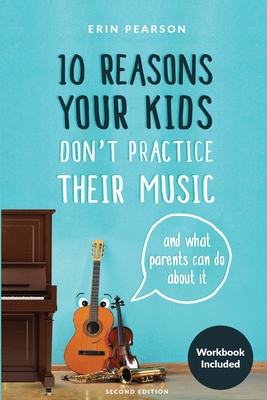 10 Reasons Your Kids Don't Practice Their Music: And What Parents Can Do About It