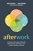 Afterwork: An Honest Discussion about the Retirement Lie and How to Live a Future Worthy of Dreams