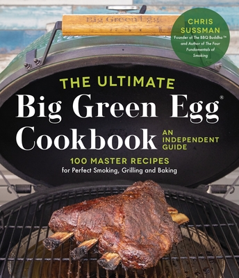 EBOOK The Ultimate Big Green Egg Cookbook: An Independent Guide: 100 Recipes for Smoking, Grilling More with Your Ceramic Cooker