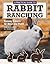A Practical Guide to Rabbit Ranching: Raising Rabbits for Meat and Profit (CompanionHouse Books) Farming Meat Rabbits, Care, Housing, Feeding, Breeding, Growing, Disease Management, Costs, and More