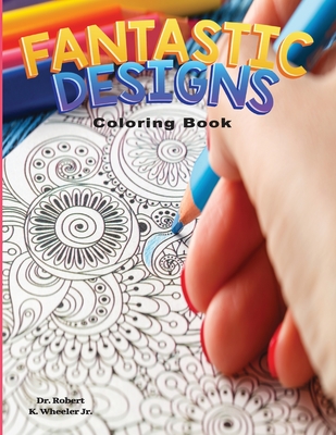 Fantastic Designs: Adult Coloring Book for Anxiety, Stress, ADHD, Autism and Depression (Fantastic Adult Coloring Books)