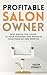 Profitable Salon Owner: Rise Above the Chaos In Your Business and Reignite Your Passion and Profits