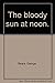 The bloody sun at noon. by George Beare