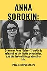 Book cover for ANNA SOROKIN : Scammer Anna "Delvey" Sorokin is released as she fights deportation. And the factual things about her life.