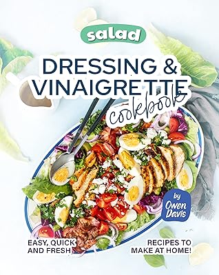Salad Dressing & Vinaigrette Cookbook: Easy, Quick and Fresh Recipes to Make at Home!