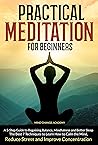 Practical Meditation For Beginners: A 5-Step Guide to Regaining Balance, Mindfulness and Better Sleep. The Best 7 Techniques to Learn How to Calm the Mind, Reduce Stress and Improve Concentration Practical Meditation For Beginners: A 5-Step Guide to Regaining Balance, Mindfulness and Better Sleep. The Best 7 Techniques to Learn How to Calm the Mind, Reduce Stress and Improve Concentration