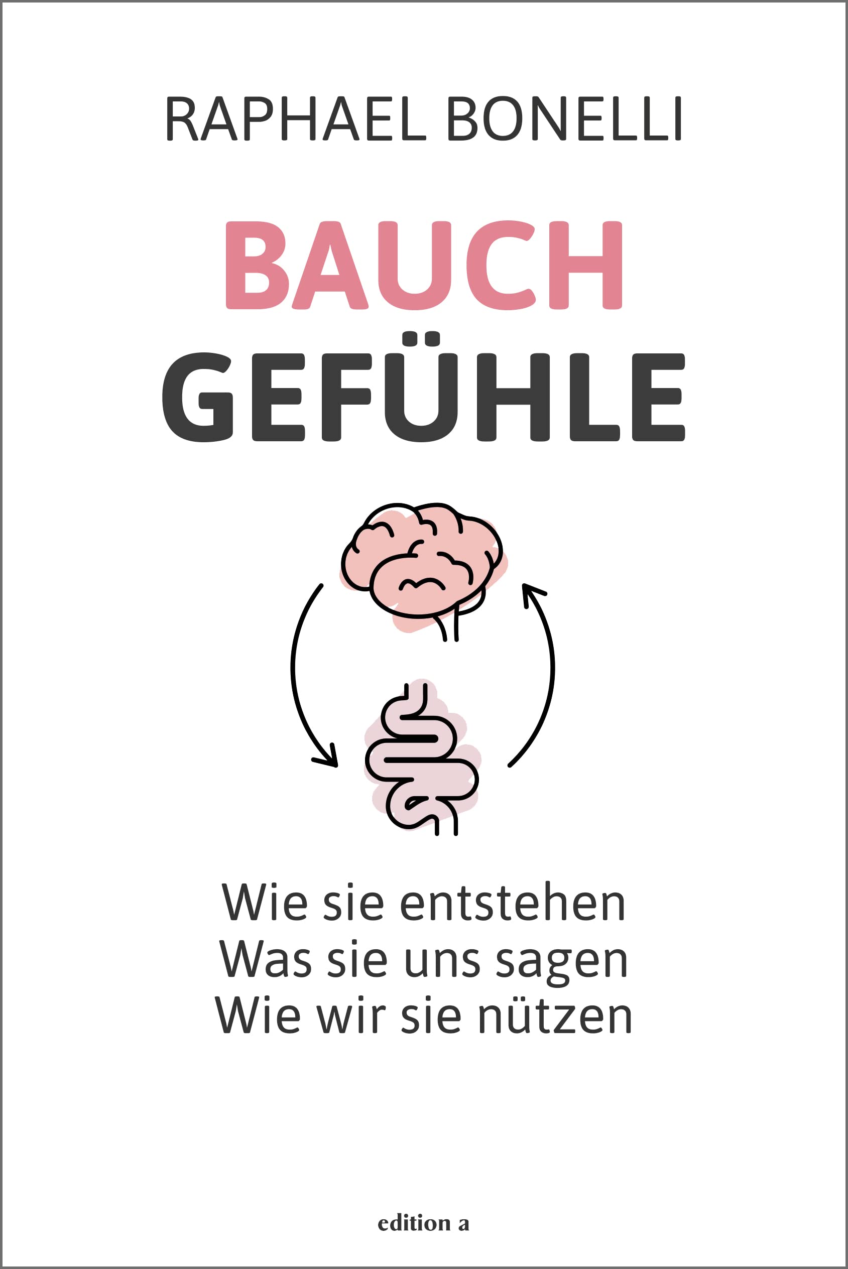 Bauchgefühle: Wie sie entstehen. Was sie uns sagen. Wie wir sie nützen