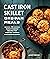 Cast Iron Skillet One-Pan Meals: 75 Family-Friendly Recipes for Everyday Dinners