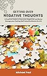 GETTING OVER NEGATIVE THOUGHTS: A Practical Guide to Overcome Negativity and Better Manage your Feeling (Self-Help Workbooks for All)