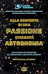 Alla scoperta di una Passione chiamata Astronomia: Un viaggio attraverso gli sconfinati labirinti cosmici (Italian Edition)