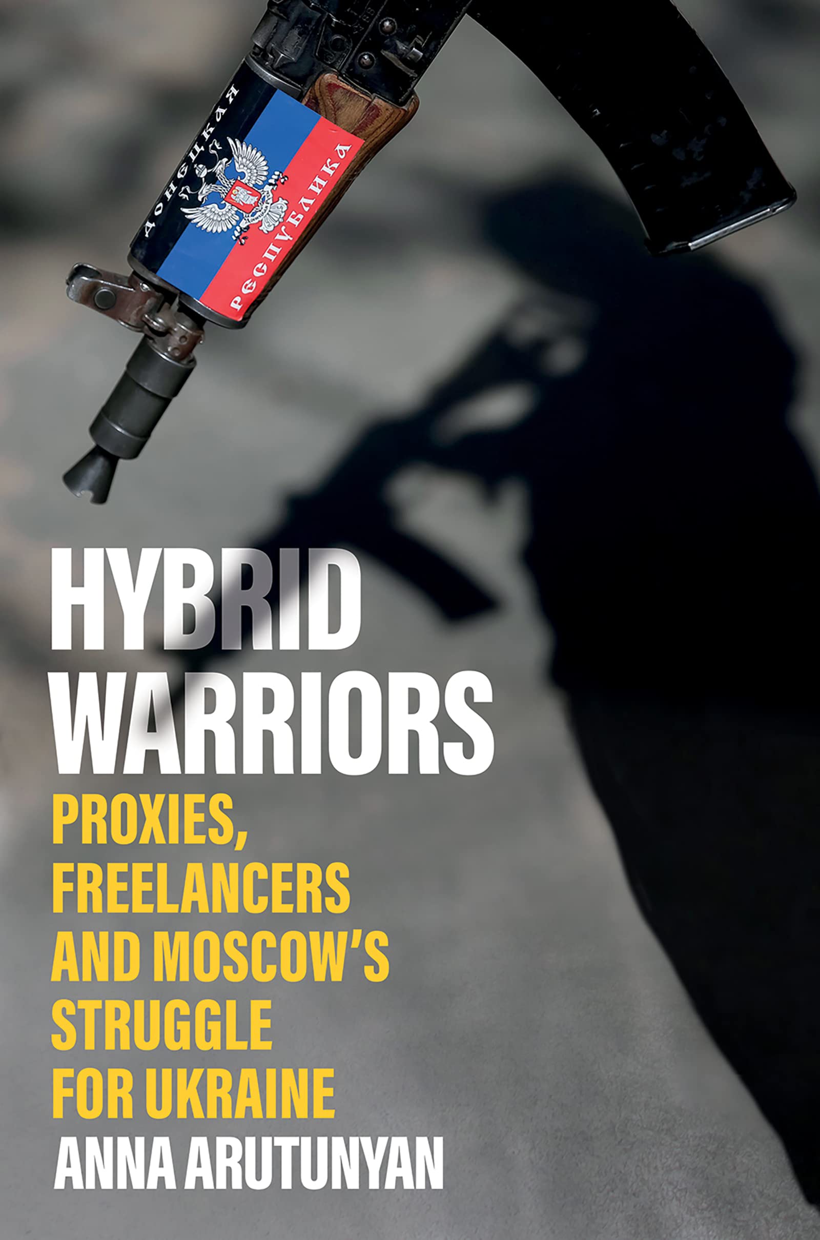 Hybrid Warriors: Proxies, Freelancers and Moscow's Struggle for Ukraine (Kindle Edition)