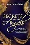 Secrets of the Angels: Partnering with God's Invisible Messengers to Release Tangible Miracles