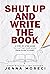 Shut Up and Write the Book:...