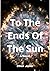 To The Ends Of The Sun: A N...