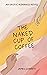 THE NAKED CUP OF COFFEE: An...