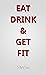 EAT DRINK & GET FIT