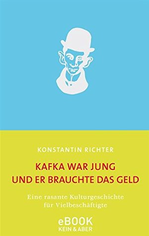 Kafka war jung und er brauchte das Geld: Eine rasante Kulturgeschichte für Vielbeschäftigte