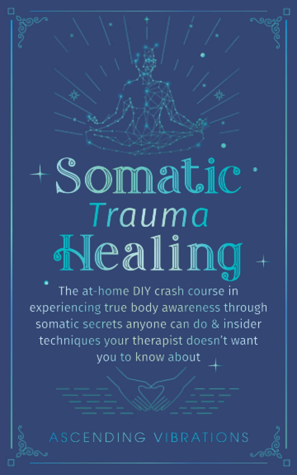 Somatic Trauma Healing: The At-Home DIY Crash Course in Experiencing True Body Awareness Through Somatic Secrets Anyone Can Do & Insider Techniques ... About (Sound Healing and Somatic Mindfulness)
