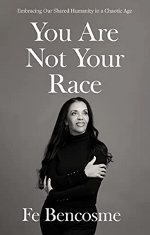 You Are Not Your Race: Embracing Our Shared Humanity in a Chaotic Age