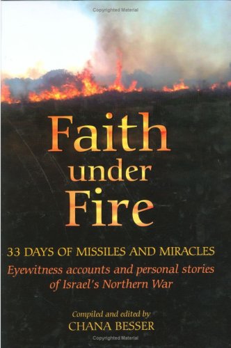 Faith Under Fire: 33 Days of Missiles and Miracles, Eyewitness Accounts and Personal Stories of Israel's Northern War (Hardcover)