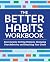 The Better Habits Workbook: Exercises for Getting Unstuck, Changing Your Behavior, and Reaching Your Goals