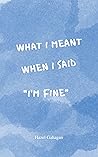 What I Meant When I Said I'm Fine by Hazel Gahagan