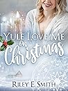 Yule Love Me on Christmas by Riley E. Smith